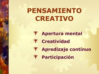  Apertura mental
 Creatividad
 Apredizaje contínuo
 Participación
PENSAMIENTO
CREATIVO
 