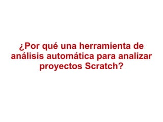 ¿Por qué una herramienta de
análisis automática para analizar
proyectos Scratch?
 