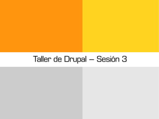 Taller de Drupal – Sesión 3
 