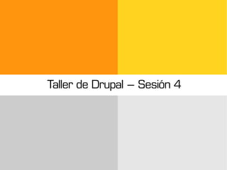 Taller de Drupal – Sesión 4
 