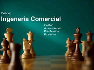 Desde:

Ingenería Comercial
             Gestión
             Administración
             Planificación
             Proyectos
 