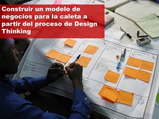 Construir un modelo de
negocios para la caleta a
partir del proceso de Design
Thinking
 