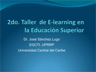 Dr. José Sánchez Lugo EGCTI, UPRRP Universidad Central del Caribe 