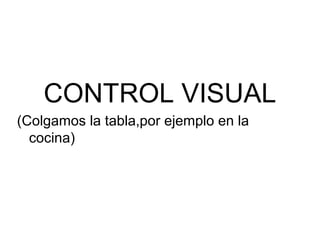 CONTROL VISUAL
(Colgamos la tabla,por ejemplo en la
  cocina)
 