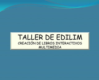TALLER DE EDILIM
CREACIÓN DE LIBROS INTERACTIVOS
          MULTIMEDIA
 