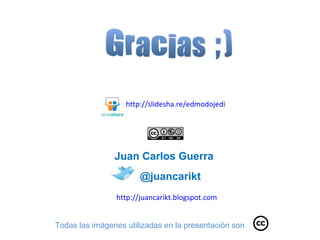 Todas las imágenes utilizadas en la presentación son @juancarikt http://juancarikt.blogspot.com Juan Carlos Guerra http://slidesha.re/edmodojedi