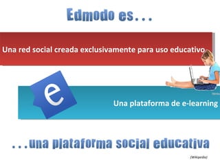 Una red social creada exclusivamente para uso educativo Una plataforma de e-learning (Wikipedia)
