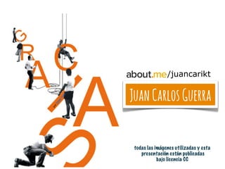 JuanCarlosGuerra
todas las imágenes utilizadas y esta
presentación están publicadas
bajo licencia CC
porDidierVidal
/juanc...