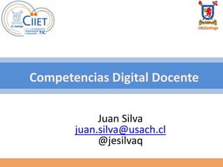 Competencias Digital Docente
Juan Silva
juan.silva@usach.cl
@jesilvaq
 
