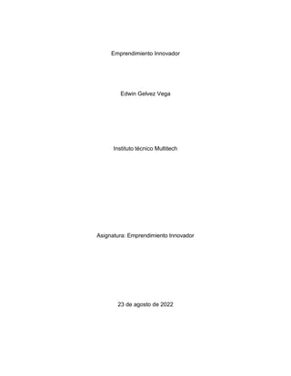 Emprendimiento Innovador
Edwin Gelvez Vega
Instituto técnico Multitech
Asignatura: Emprendimiento Innovador
23 de agosto de 2022
 