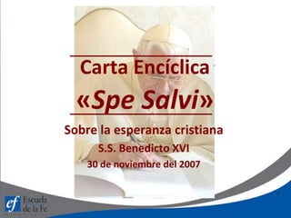 Carta Encíclica
«Spe Salvi»
Sobre la esperanza cristiana
S.S. Benedicto XVI
30 de noviembre del 2007
 