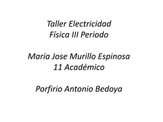 Taller Electricidad
Física III Periodo
Maria Jose Murillo Espinosa
11 Académico
Porfirio Antonio Bedoya
 