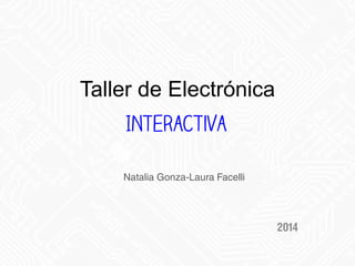 Taller de Electrónica
Natalia Gonza-Laura Facelli
2014
Interactiva
 