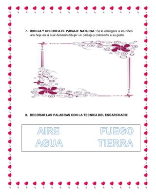 7. DIBUJA Y COLOREA EL PAISAJE NATURAL: Se le entregara a los niños
una hoja en la cual deberán dibujar un paisaje y colorearlo a su gusto.
8. DECORAR LAS PALABRAS CON LA TECNICA DEL ESCARCHADO:
 