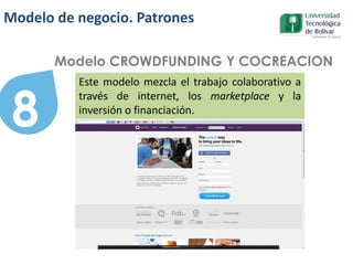 8
Modelo CROWDFUNDING Y COCREACION
Este modelo mezcla el trabajo colaborativo a
través de internet, los marketplace y la
inversión o financiación.
Modelo de negocio. Patrones
 