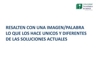 RESALTEN CON UNA IMAGEN/PALABRA
LO QUE LOS HACE UNICOS Y DIFERENTES
DE LAS SOLUCIONES ACTUALES
 