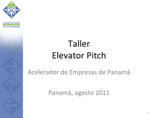Taller Elevator Pitch Acelerador de Empresas de Panamá Panamá, agosto 2011 