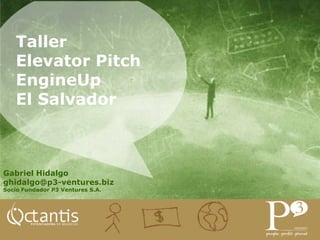 Taller
   Elevator Pitch
   EngineUp
   El Salvador



Gabriel Hidalgo
ghidalgo@p3-ventures.biz
Socio Fundador P3 Ventures S.A.
 