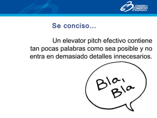 Se conciso…
Un elevator pitch efectivo contiene
tan pocas palabras como sea posible y no
entra en demasiado detalles innecesarios.
 