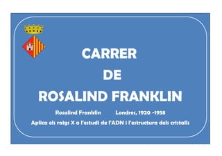 CARRER
DE
ROSALIND FRANKLIN
Rosalind Franklin Londres, 1920 -1958
Aplica els raigs X a l'estudi de l'ADN i l'estructura dels cristalls
 