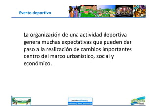 Evento deportivo
La organización de una actividad deportiva
genera muchas expectativas que pueden dar
paso a la realización de cambios importantes
dentro del marco urbanístico, social y
jacoboMALOWANY
dentro del marco urbanístico, social y
económico.
 