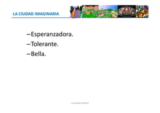 LA CIUDAD IMAGINARIA
–Esperanzadora.
–Tolerante.
–Bella.–Bella.
jacoboMALOWANY
 