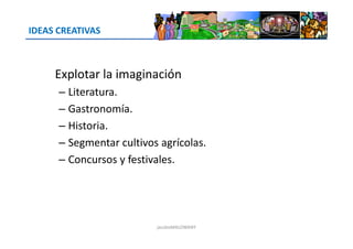 IDEAS CREATIVAS
Explotar la imaginación
– Literatura.
– Gastronomía.
– Historia.– Historia.
– Segmentar cultivos agrícolas.
– Concursos y festivales.
jacoboMALOWANY
 
