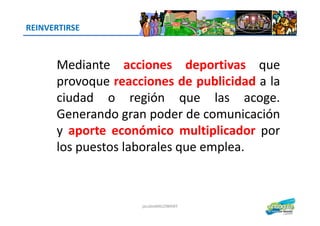 REINVERTIRSE
Mediante acciones deportivas que
provoque reacciones de publicidad a la
ciudad o región que las acoge.
Generando gran poder de comunicación
jacoboMALOWANY
Generando gran poder de comunicación
y aporte económico multiplicador por
los puestos laborales que emplea.
 