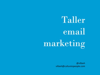 Taller
    email
marketing
                      @villavh
  villavh@cultureispeople.com
 