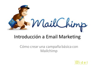 Introducción	a	Email	Marketing
Cómo	crear	una	campaña	básica	con	
Mailchimp
 