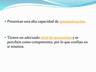  Presentan una alta capacidad de automotivación.
 Tienen un adecuado nivel de autoestima y se
perciben como competentes, por lo que confían en
sí mismos.
 