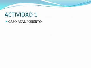 ACTIVIDAD 1
 CASO REAL ROBERTO
 