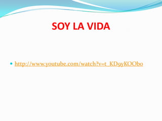 SOY LA VIDA
 http://www.youtube.com/watch?v=t_KD9yKOOb0
 