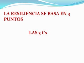 LA RESILIENCIA SE BASA EN 3
PUNTOS
LAS 3 Cs

 