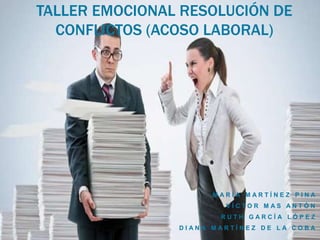 TALLER EMOCIONAL RESOLUCIÓN DE 
CONFLICTOS (ACOSO LABORAL) 
M A R Í A M A R T Í N E Z P I N A 
V Í C T O R M A S A N T Ó N 
R U T H G A R C Í A L Ó P E Z 
D I A N A M A R T Í N E Z D E L A C O B A 
 