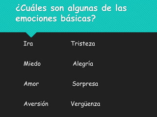 ¿Cuáles son algunas de las
emociones básicas?
Ira Tristeza
Miedo Alegría
Amor Sorpresa
Aversión Vergüenza
 