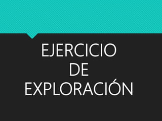 EJERCICIO
DE
EXPLORACIÓN
 