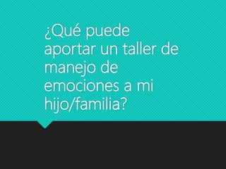 ¿Qué puede
aportar un taller de
manejo de
emociones a mi
hijo/familia?
 