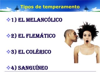 Tipos de temperamento

1) EL MELANCÓLICO

2) EL FLEMÁTICO

3) EL COLÉRICO

4) SANGUÍNEO
 
