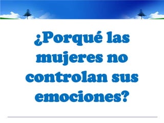 ¿Porqué las
 mujeres no
controlan sus
 emociones?
 