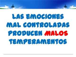 Las emociones
mal controladas
producen MALOS
temperamentos
 