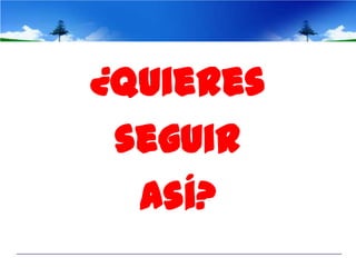 ¿Quieres
 seguir
  así?
 