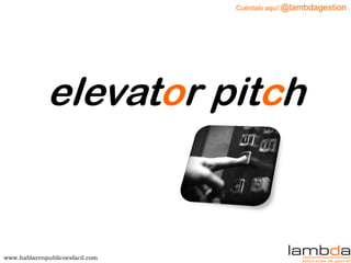 www.hablarenpublicoesfacil.com 
Cuéntalo aquí:@lambdagestion 
elevator pitch  