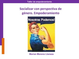 Socializar con perspectiva de género. Empoderamiento Marian Moreno Llaneza 