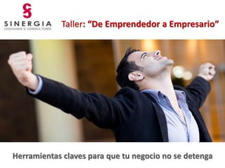 Taller: “De Emprendedor a Empresario” 
Herramientas claves para que tu negocio no se detenga 
 