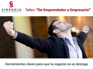 Taller: “De Emprendedor a Empresario” 
Herramientas claves para que tu negocio no se detenga  