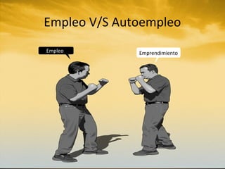 Empleo V/S Autoempleo
Empleo        Emprendimiento
 