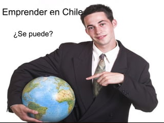 Emprender en Chile
  Emprender en Chile
      ¿Se puede?
  ¿Se puede?
 