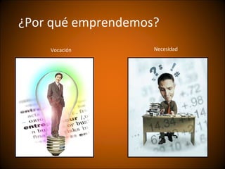 ¿Por qué emprendemos?
    Vocación        Necesidad
 