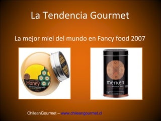 La Tendencia Gourmet

La mejor miel del mundo en Fancy food 2007




    ChileanGourmet – www.chileangourmet.cl 
 